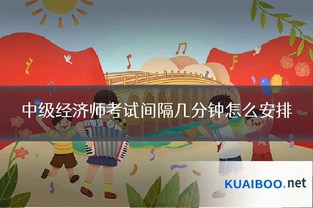 中级经济师考试间隔几分钟怎么安排