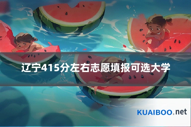 辽宁415分左右志愿填报可选大学