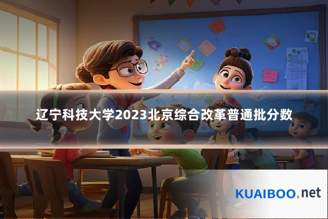 辽宁科技大学2023北京综合改革普通批分数