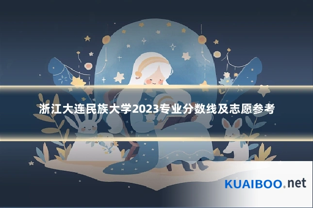 浙江大连民族大学2023专业分数线及志愿参考