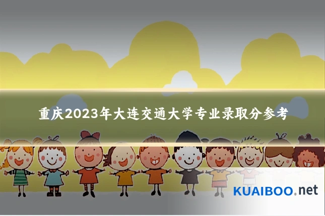 重庆2023年大连交通大学专业录取分参考