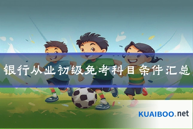 银行从业初级免考科目条件汇总