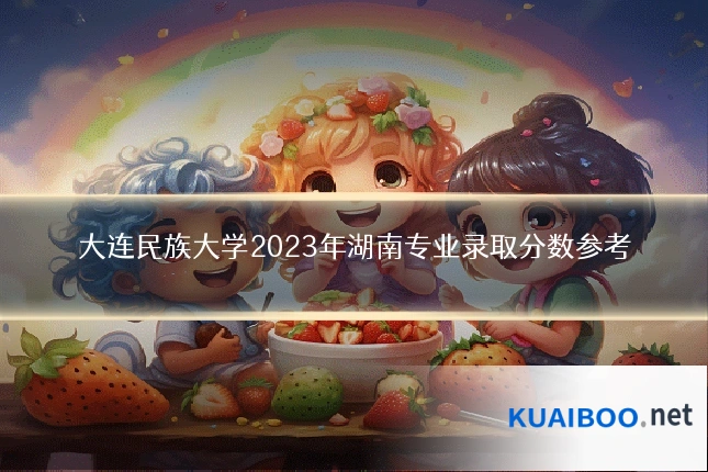 大连民族大学2023年湖南专业录取分数参考