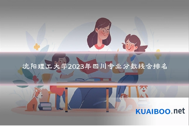 沈阳理工大学2023年四川专业分数线含排名