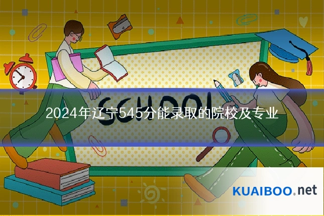 2024年辽宁545分能录取的院校及专业