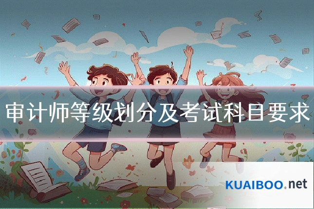 审计师等级划分及考试科目要求