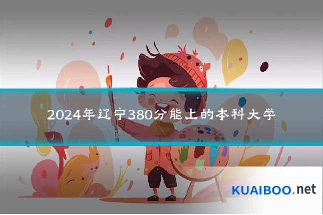 2024年辽宁380分能上的本科大学