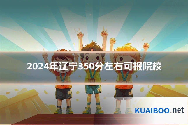 2024年辽宁350分左右可报院校
