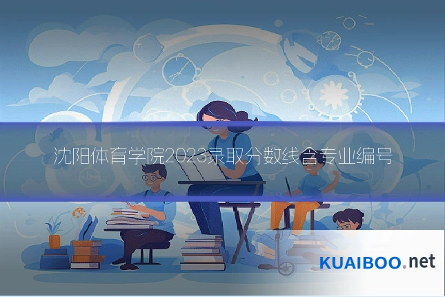 沈阳体育学院2023录取分数线含专业编号