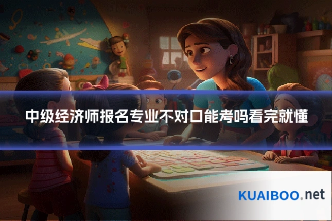 中级经济师报名专业不对口能考吗看完就懂