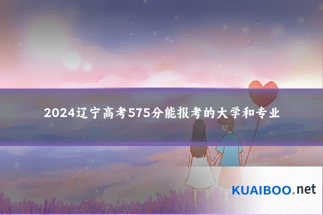 2024辽宁高考575分能报考的大学和专业
