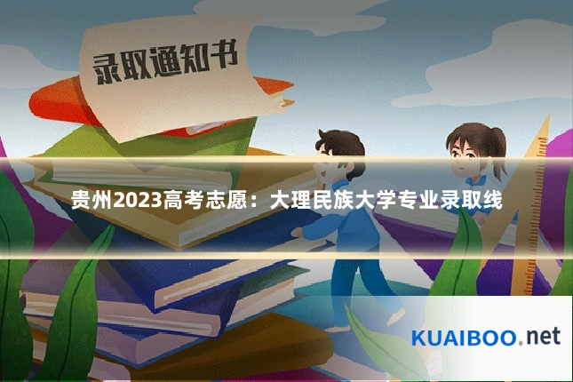 贵州2023高考志愿:大理民族大学专业录取线