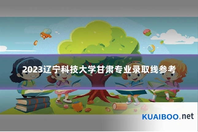 2023辽宁科技大学甘肃专业录取线参考