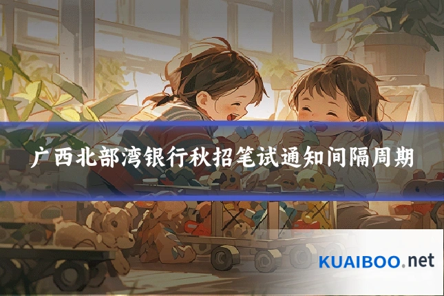 广西北部湾银行秋招笔试通知间隔周期