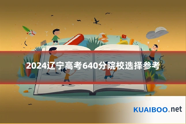 2024辽宁高考640分院校选择参考