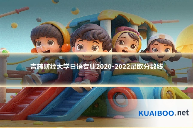吉林财经大学日语专业2020-2022录取分数线