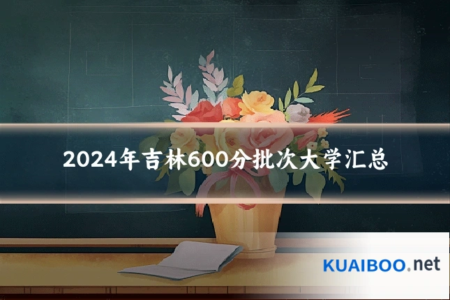 2024年吉林600分批次大学汇总