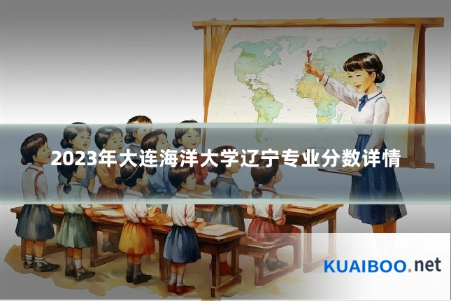 2023年大连海洋大学辽宁专业分数详情