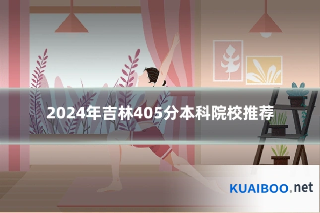 2024年吉林405分本科院校推荐
