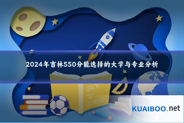 2024年吉林550分能选择的大学与专业分析