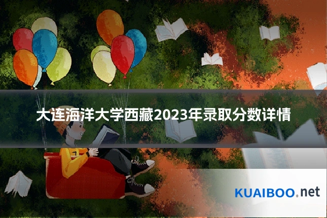 大连海洋大学西藏2023年录取分数详情