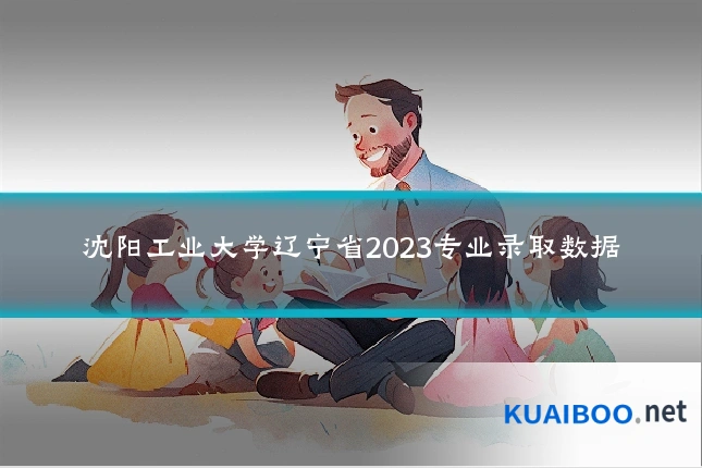 沈阳工业大学辽宁省2023专业录取数据