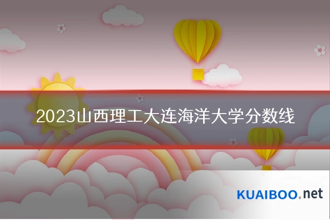 2023山西理工大连海洋大学分数线