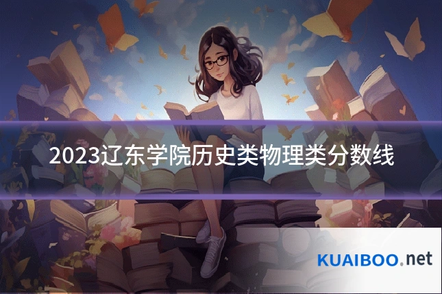 2023辽东学院历史类物理类分数线