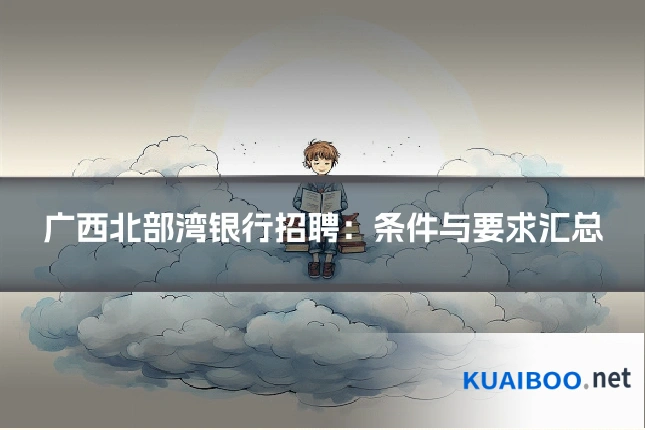 广西北部湾银行招聘：条件与要求汇总