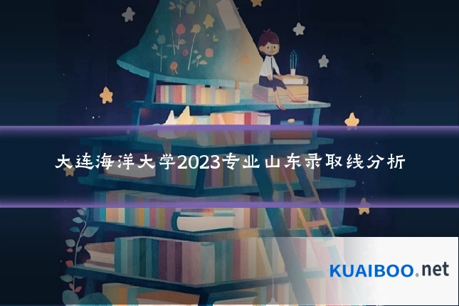 大连海洋大学2023专业山东录取线分析