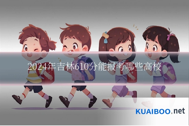 2024年吉林610分能报考哪些高校