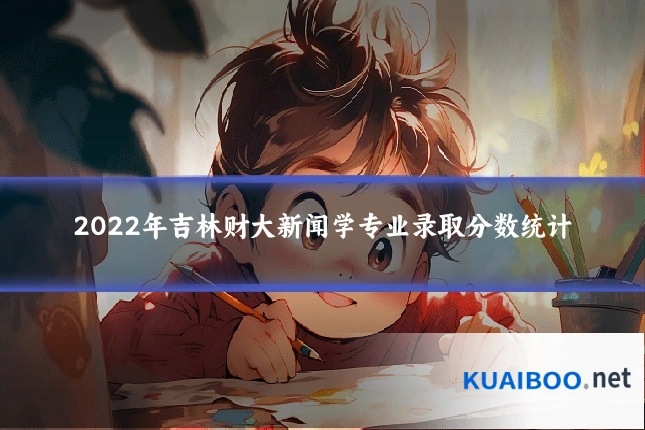 2022年吉林财大新闻学专业录取分数统计