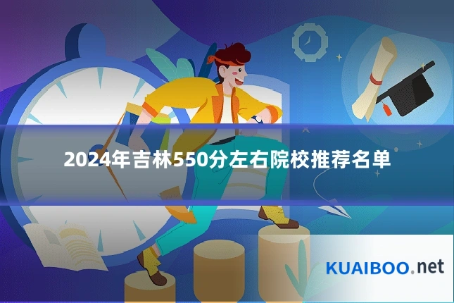 2024年吉林550分左右院校推荐名单