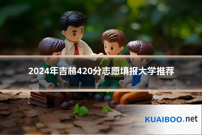2024年吉林420分志愿填报大学推荐
