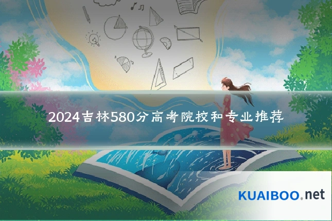 2024吉林580分高考院校和专业推荐