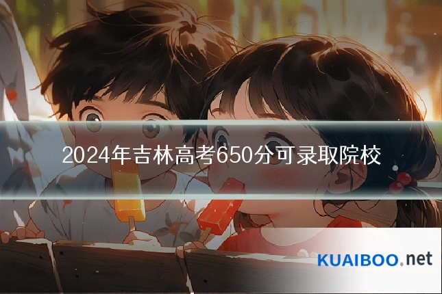 2024年吉林高考650分可录取院校