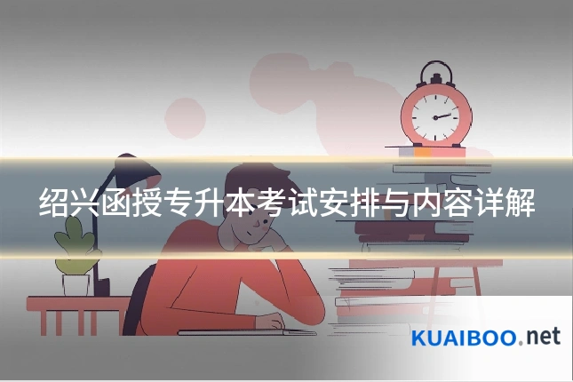 绍兴函授专升本考试安排与内容详解