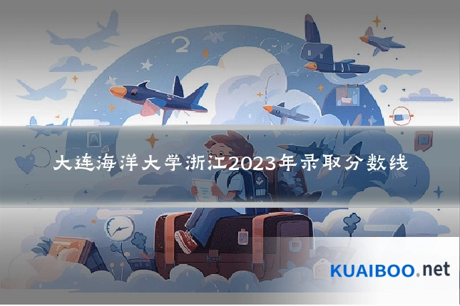 大连海洋大学浙江2023年录取分数线