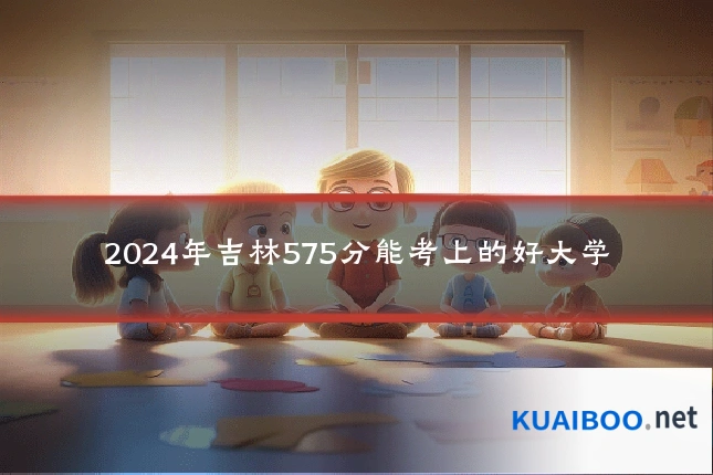 2024年吉林575分能考上的好大学