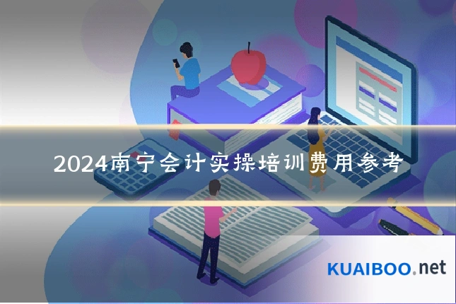 2024南宁会计实操培训费用参考