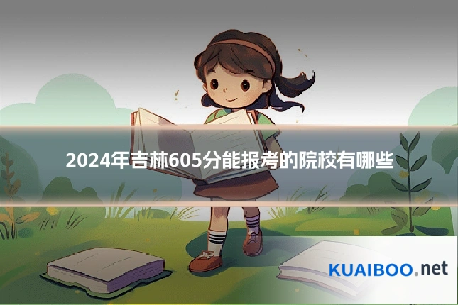 2024年吉林605分能报考的院校有哪些