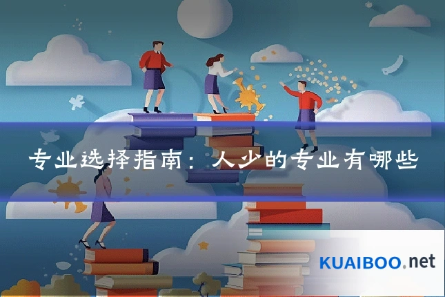 专业选择指南:人少的专业有哪些