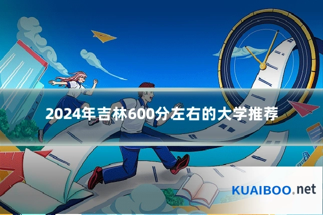 2024年吉林600分左右的大学推荐