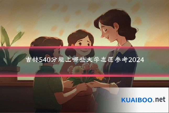 吉林540分能上哪些大学志愿参考2024