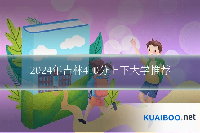 2024年吉林410分上下大学推荐