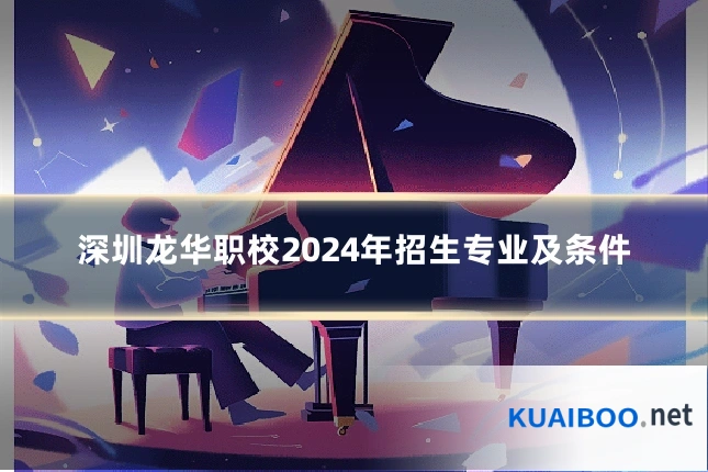 深圳龙华职校2024年招生专业及条件