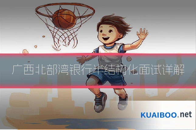 广西北部湾银行半结构化面试详解