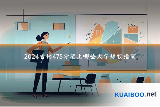 2024吉林475分能上哪些大学择校指南