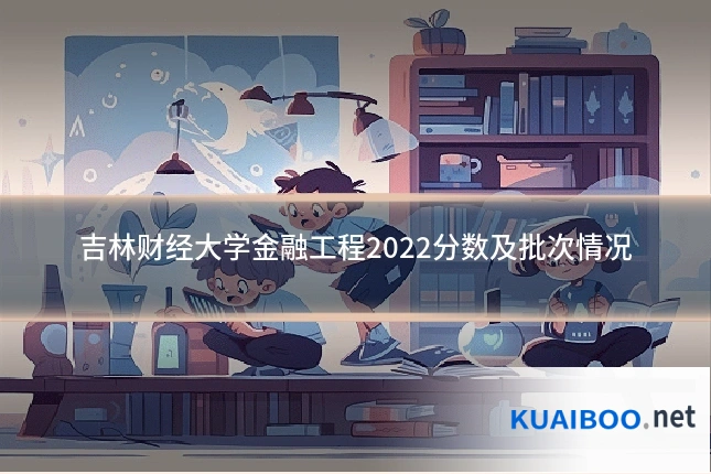 吉林财经大学金融工程2022分数及批次情况