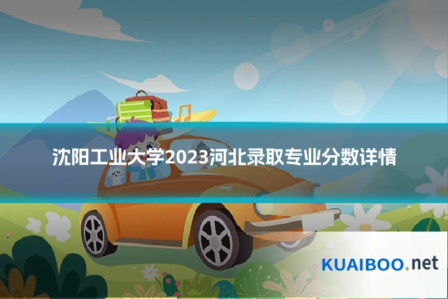 沈阳工业大学2023河北录取专业分数详情